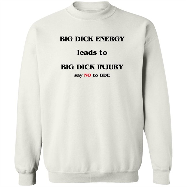 Good Shirts Big Dick Energy Leads To Big Dick Injury Say No To Bde Shirt Shirts That Go Hard