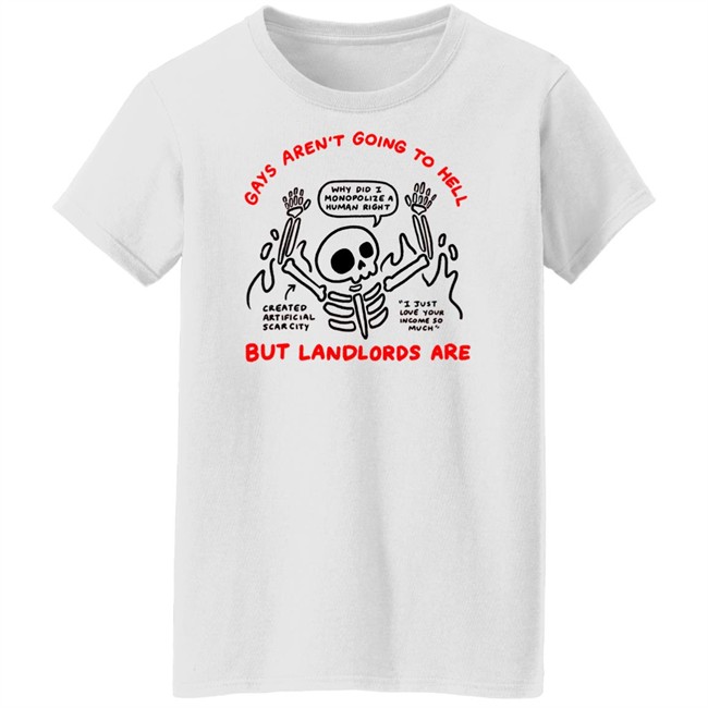 Gays Aren't Going To Hell But Landlords Are Shirt Why Did I Monopolize A Human Right Created Artificial Scarcity I Just Love Your Income So Much
