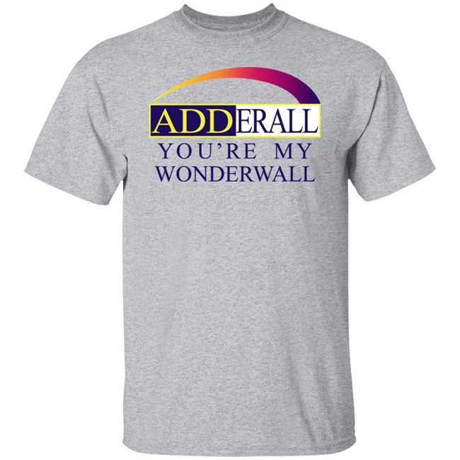 Adderall You're My Wonderwall Shirt Shirts That Go Hard Shirts That Go Hard Adderall You're My Wonderwall Shirt
