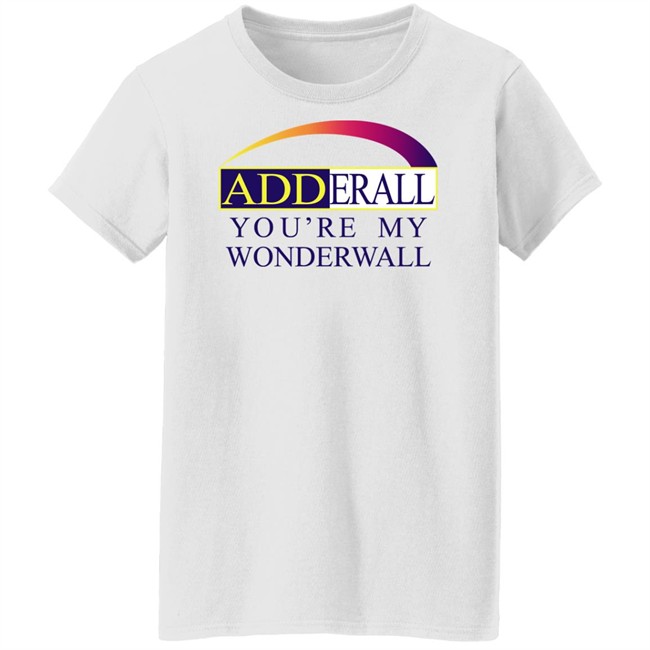 Adderall You're My Wonderwall Shirt Shirts That Go Hard Adderall You're My Wonderwall Shirt Shirts That Go Hard
