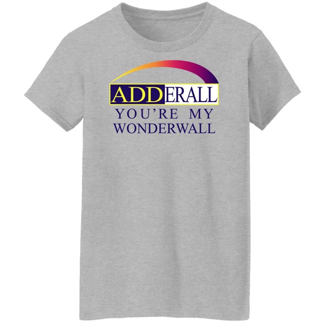 Adderall You're My Wonderwall Shirt Shirts That Go Hard Adderall You're My Wonderwall Shirt Shirts That Go Hard