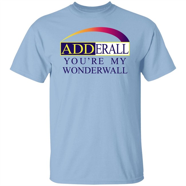 Adderall You're My Wonderwall Shirt Shirts That Go Hard Adderall You're My Wonderwall Shirt Shirts That Go Hard