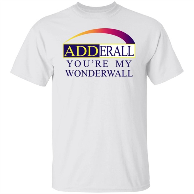 Adderall You're My Wonderwall Shirt Shirts That Go Hard Shirts That Go Hard Adderall You're My Wonderwall Shirt