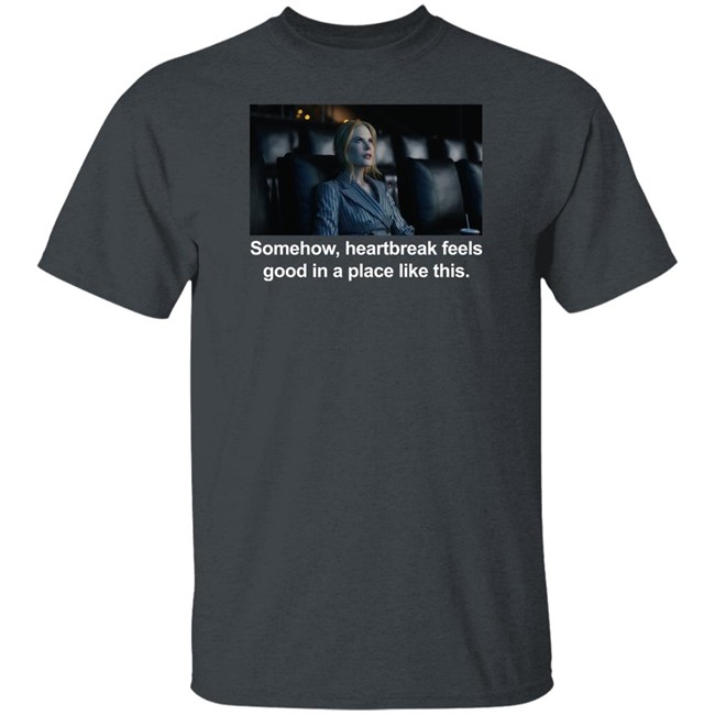 Nicole Kidman Somehow Heartbreak Feels Good In A Place Like This Shirt Abbott Elementary Patrick Schumacker