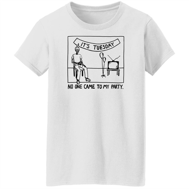 It's Tuesday No One Came To My Party Shirt Drew Gooden Merch Drew Gooden Merch It's Tuesday No One Came To My Party Shirt
