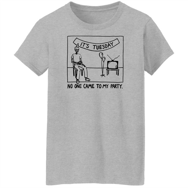 It's Tuesday No One Came To My Party Shirt Drew Gooden Merch It's Tuesday No One Came To My Party Shirt Drew Gooden Merch