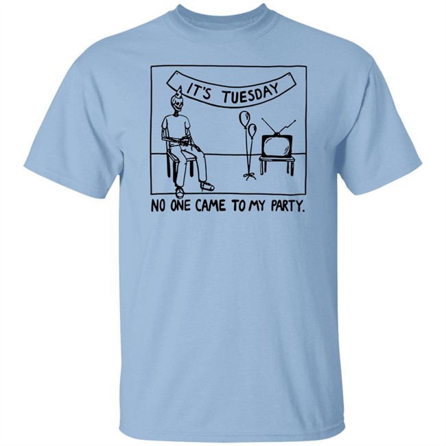 It's Tuesday No One Came To My Party Shirt Drew Gooden Merch Drew Gooden Merch It's Tuesday No One Came To My Party Shirt