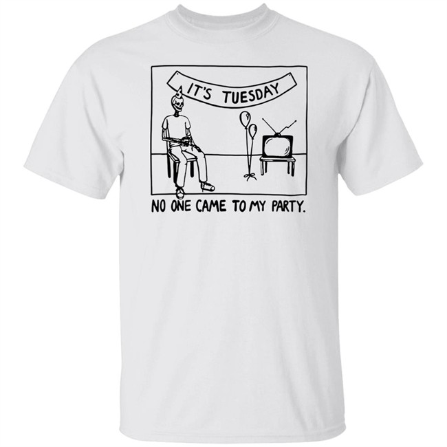 It's Tuesday No One Came To My Party Shirt Drew Gooden Merch Drew Gooden Merch It's Tuesday No One Came To My Party Shirt