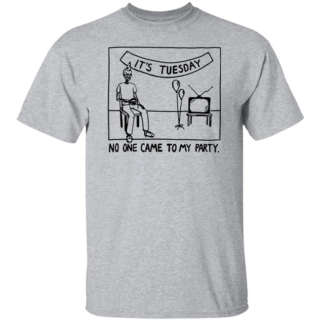 It's Tuesday No One Came To My Party Shirt Drew Gooden Merch It's Tuesday No One Came To My Party Shirt Drew Gooden Merch