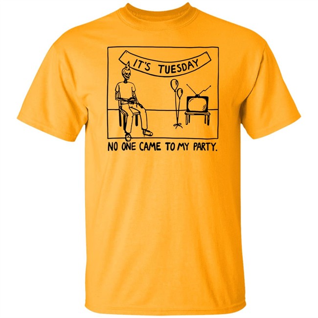 It's Tuesday No One Came To My Party Shirt Drew Gooden Merch It's Tuesday No One Came To My Party Shirt Drew Gooden Merch