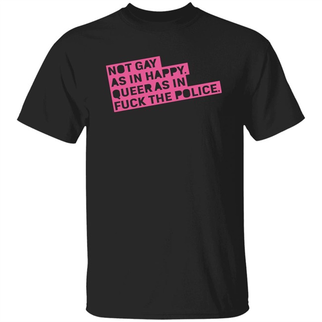Not Gay As In Happy Queer As In Fuck The Police Shirt Ian Coldwater