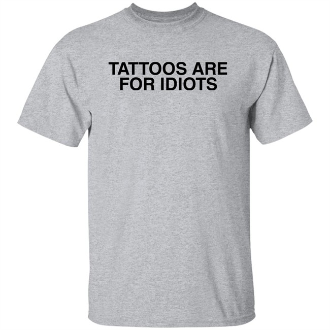 Tattoos Are For Idiots Shirt Something I Made Something I Made Tattoos Are For Idiots Shirt