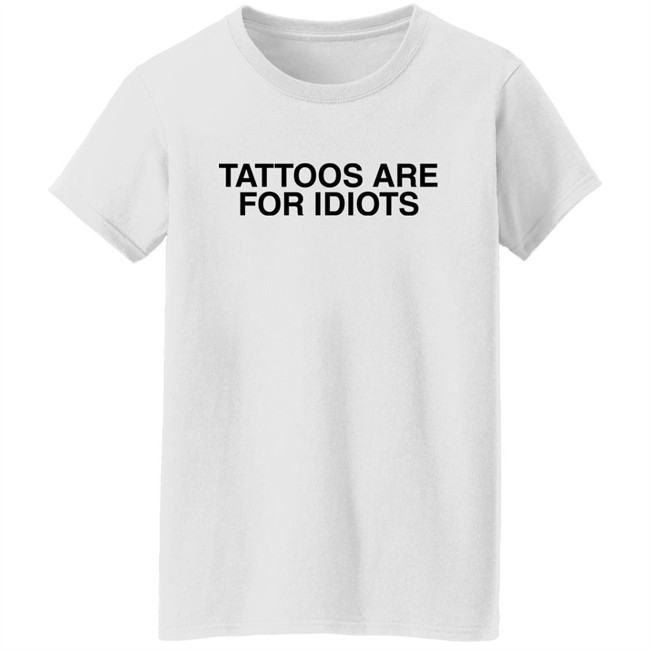 Tattoos Are For Idiots Shirt Something I Made Something I Made Tattoos Are For Idiots Shirt