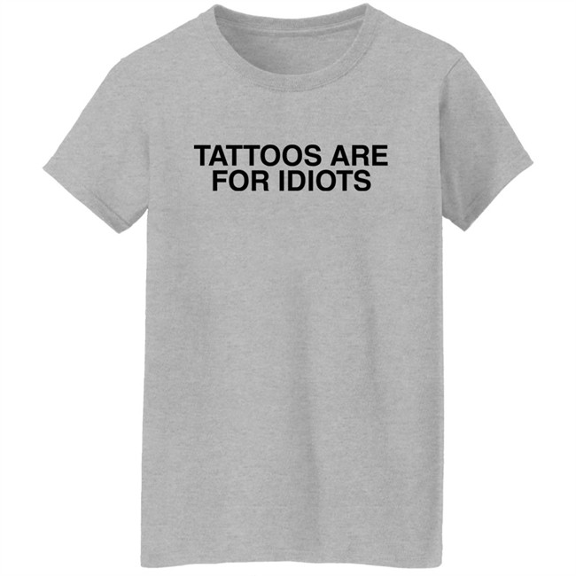 Tattoos Are For Idiots Shirt Something I Made Tattoos Are For Idiots Shirt Something I Made