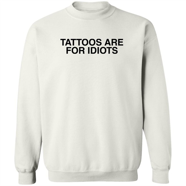 Tattoos Are For Idiots Shirt Something I Made Tattoos Are For Idiots Shirt Something I Made