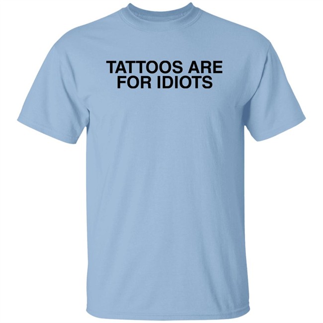 Tattoos Are For Idiots Shirt Something I Made Something I Made Tattoos Are For Idiots Shirt