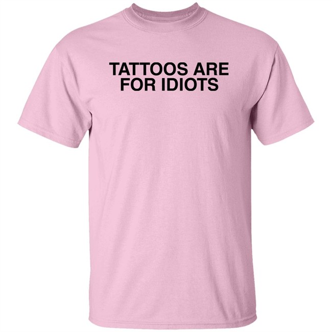 Tattoos Are For Idiots Shirt Something I Made Tattoos Are For Idiots Shirt Something I Made