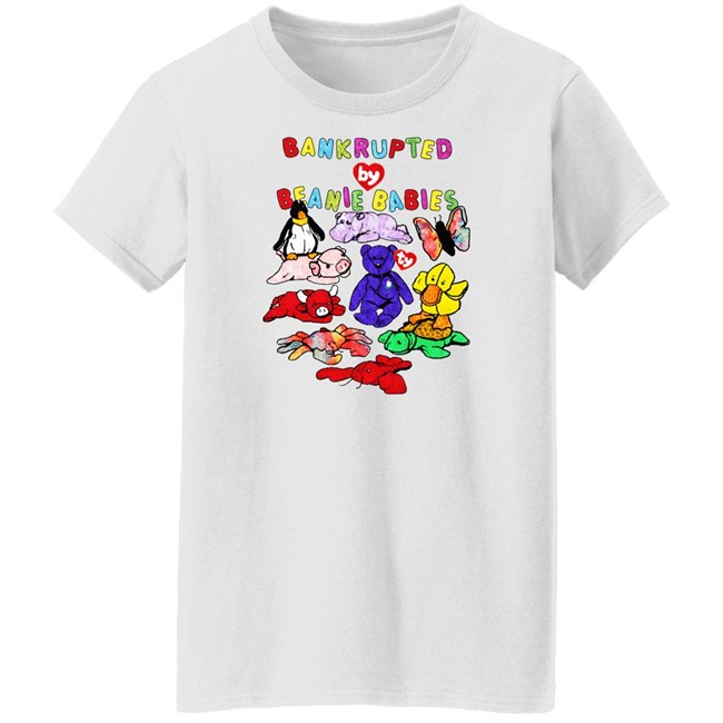 Bankrupted By Beanie Babies Shirt Shirts That Go Hard Merch