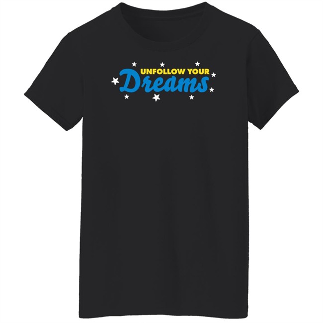 Unfollow Your Dreams T Shirt Rosscreations Merch Rosscreations Merch Unfollow Your Dreams T Shirt