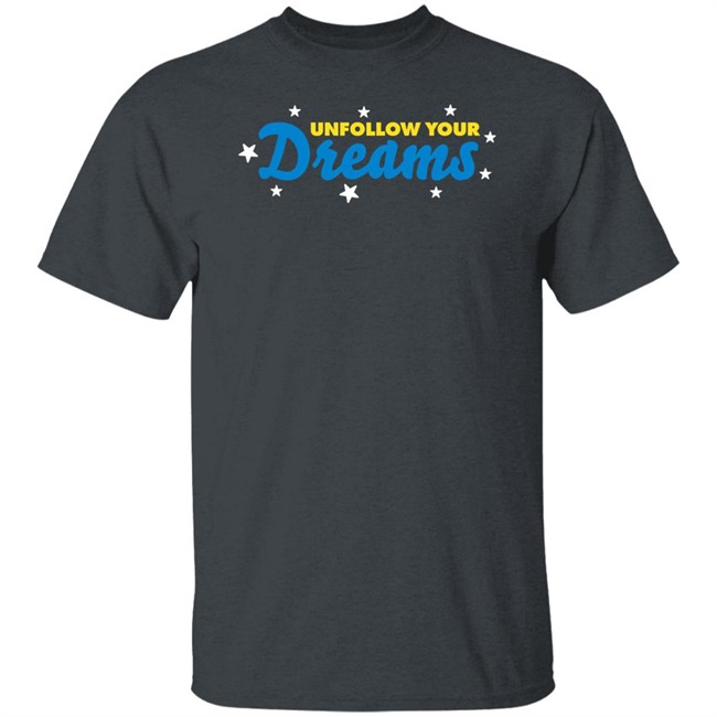 Unfollow Your Dreams T Shirt Rosscreations Merch Unfollow Your Dreams T Shirt Rosscreations Merch