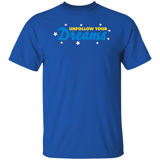 Unfollow Your Dreams T Shirt Rosscreations Merch Unfollow Your Dreams T Shirt Rosscreations Merch