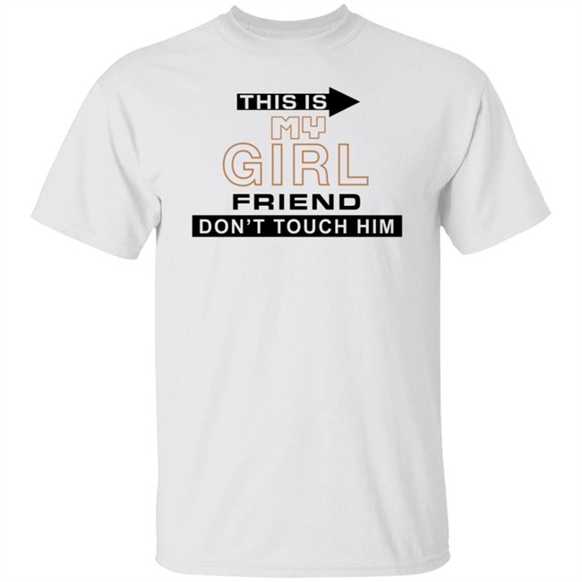This Is My Girl Friend Don't Touch Him T Shirt