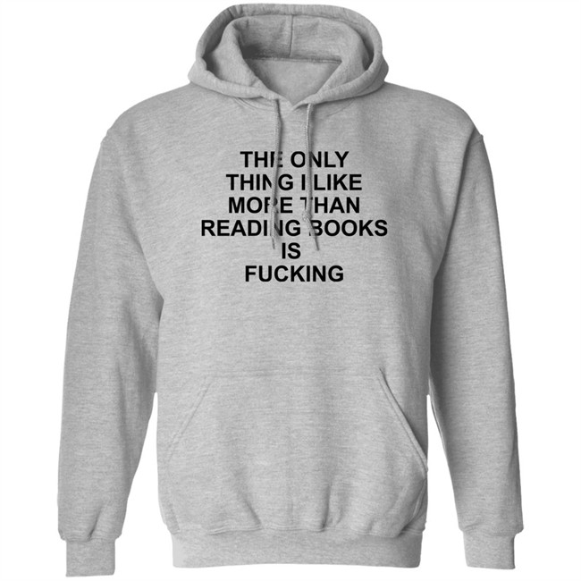 Shirts That Go Hard The Only Thing I Like More Than Reading Books Is Fucking Shirt
