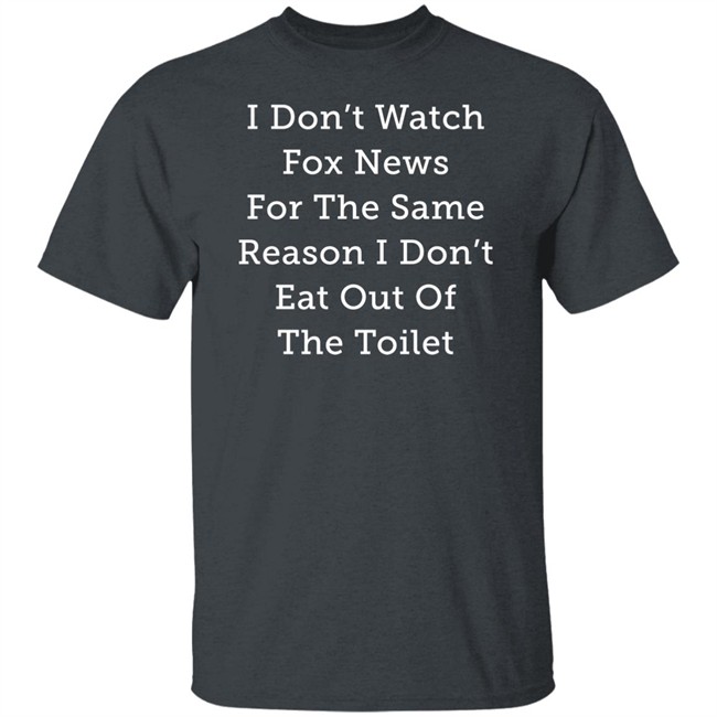 I Don't Watch Fox News For The Same Reason I Don't Eat Out Of The Toilet Shirt Alex Cole