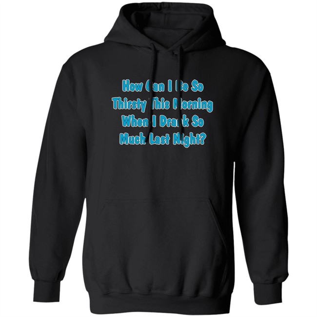 How Can I Be So Thirsty This Morning When I Drank So Much Last Night Shirt Khalid
