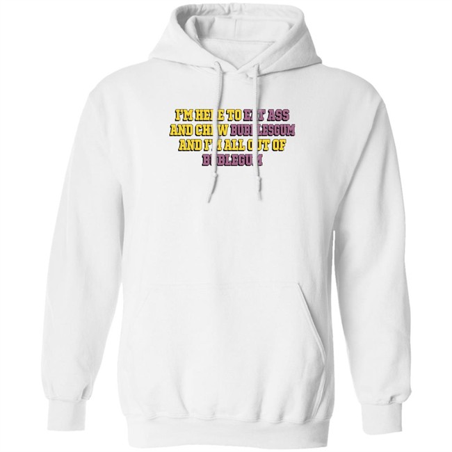 The Good Shirts Merch Shirts That Go Hard I'm Here To Eat Ass And Chew Bubblegum And I'm All Out Of Bubblegum Shirt