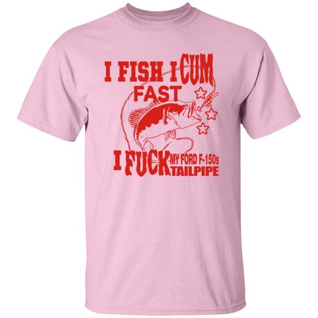 I Fish I Cum Fast I Fuck My Ford F-150S Tailpipe Shirt Shirts That Go Hard Merch