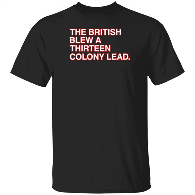 The British Blew A Thirteen Colony Lead T Shirt Obvious Shirts Obvious Shirts The British Blew A Thirteen Colony Lead T Shirt