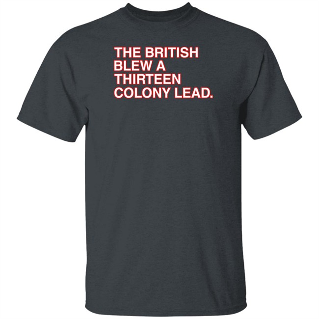 The British Blew A Thirteen Colony Lead T Shirt Obvious Shirts Obvious Shirts The British Blew A Thirteen Colony Lead T Shirt
