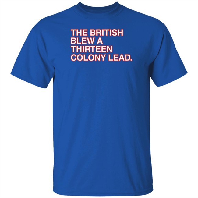 The British Blew A Thirteen Colony Lead T Shirt Obvious Shirts Obvious Shirts The British Blew A Thirteen Colony Lead T Shirt