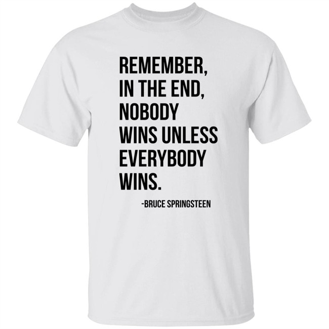 Remember In The End Nobody Wins Unless Everybody Wins Bruce Springsteen Shirt The Fulfill Benefit