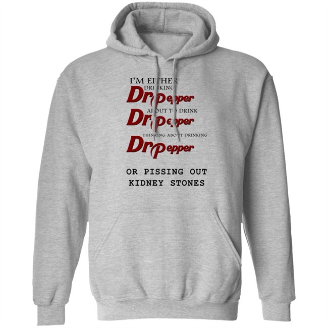 Shirts That Go Hard I’m Either Drinking Dr Pepper Or Pissing Out Kidney Stones Shirt