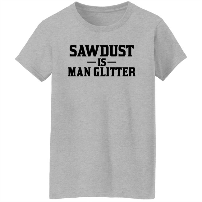 Sawdust Is Man Glitter Shirt Auberon135