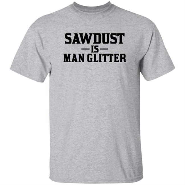 Sawdust Is Man Glitter Shirt Auberon135 Sawdust Is Man Glitter Shirt Auberon135