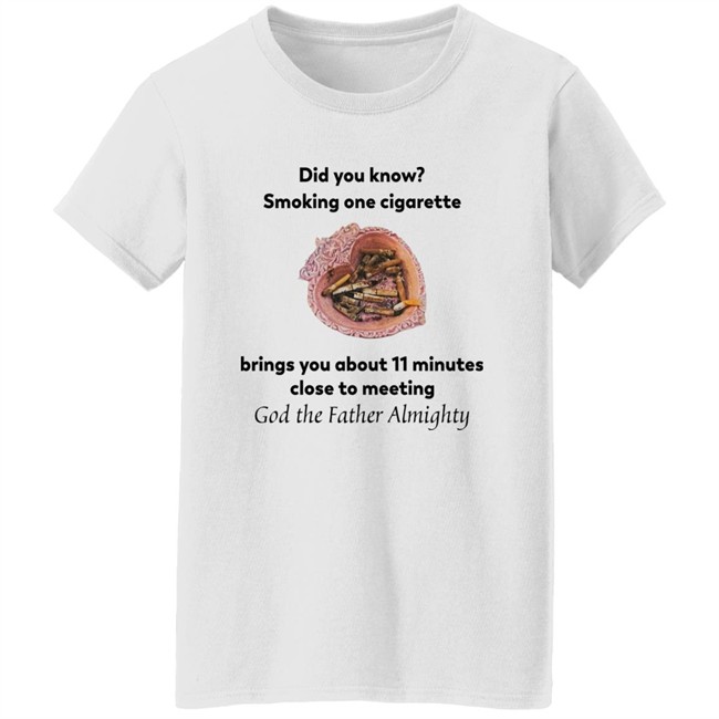 Did You Know Smoking One Cigarette Brings You About 11 Minutes Close To Meeting God The Father Almighty Shirt Did You Know Smoking One Cigarette Brings You About 11 Minutes Close To Meeting God The Father Almighty Shirt