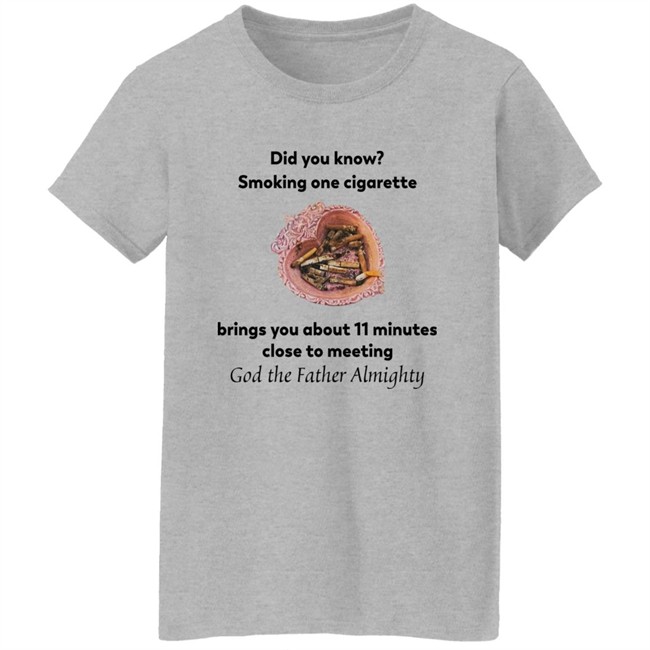 Did You Know Smoking One Cigarette Brings You About 11 Minutes Close To Meeting God The Father Almighty Shirt Did You Know Smoking One Cigarette Brings You About 11 Minutes Close To Meeting God The Father Almighty Shirt