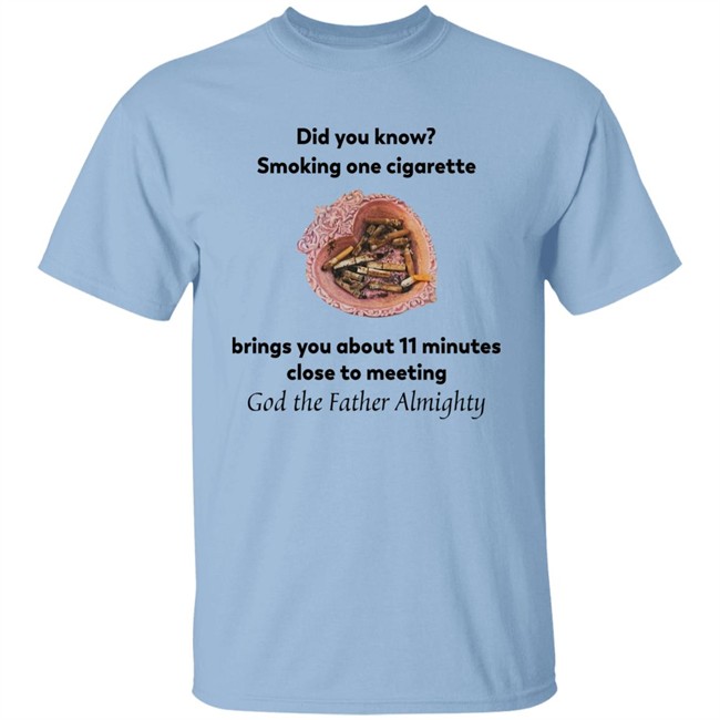 Did You Know Smoking One Cigarette Brings You About 11 Minutes Close To Meeting God The Father Almighty Shirt Did You Know Smoking One Cigarette Brings You About 11 Minutes Close To Meeting God The Father Almighty Shirt