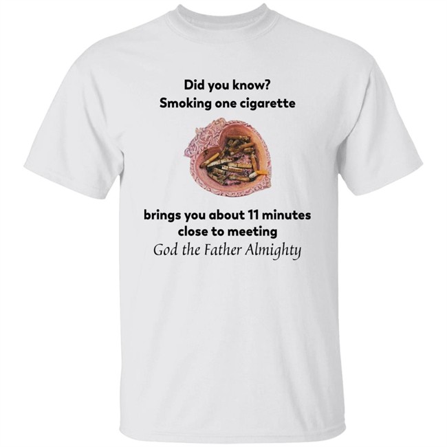 Did You Know Smoking One Cigarette Brings You About 11 Minutes Close To Meeting God The Father Almighty Shirt Did You Know Smoking One Cigarette Brings You About 11 Minutes Close To Meeting God The Father Almighty Shirt