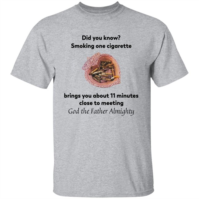 Did You Know Smoking One Cigarette Brings You About 11 Minutes Close To Meeting God The Father Almighty Shirt Did You Know Smoking One Cigarette Brings You About 11 Minutes Close To Meeting God The Father Almighty Shirt