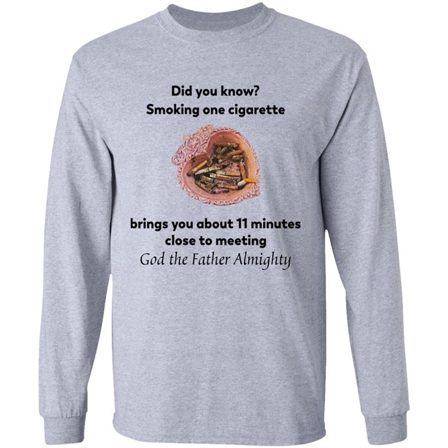 Did You Know Smoking One Cigarette Brings You About 11 Minutes Close To Meeting God The Father Almighty Shirt Did You Know Smoking One Cigarette Brings You About 11 Minutes Close To Meeting God The Father Almighty Shirt