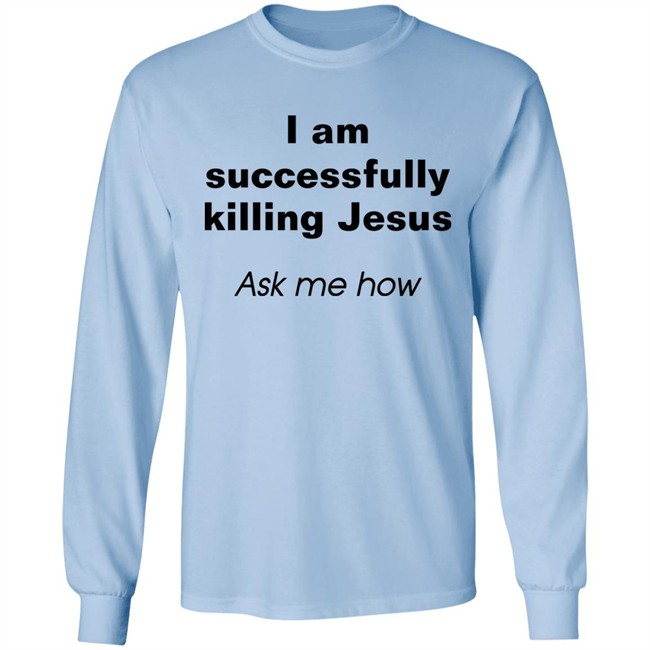 Shirts With Threatening Auras I Am Successfully Killing Jesus Ask Me How Shirt I Am Successfully Killing Jesus Ask Me How Shirt Shirts With Threatening Auras