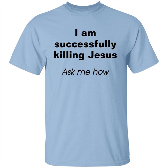 Shirts With Threatening Auras I Am Successfully Killing Jesus Ask Me How Shirt I Am Successfully Killing Jesus Ask Me How Shirt Shirts With Threatening Auras