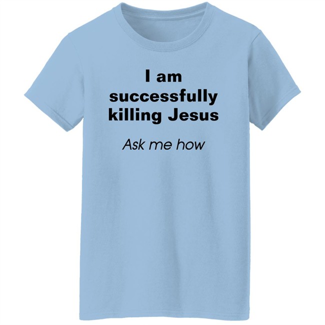 I Am Successfully Killing Jesus Ask Me How Shirt Shirts With Threatening Auras