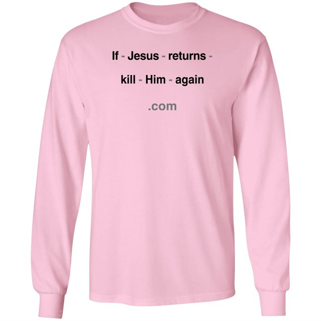 Shirts With Threatening Auras If Jesus Returns Kill Him Again Shirt Shirts With Threatening Auras If Jesus Returns Kill Him Again Shirt