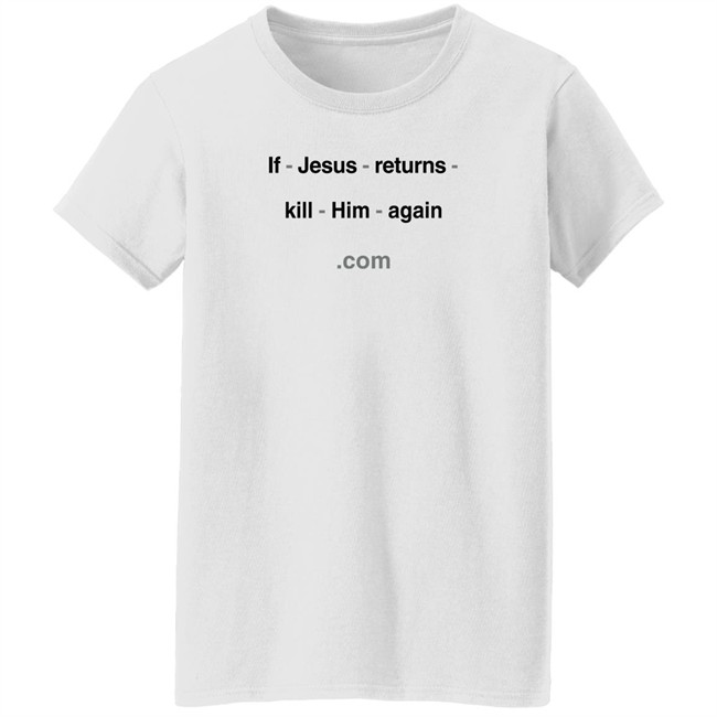 Shirts With Threatening Auras If Jesus Returns Kill Him Again Shirt If Jesus Returns Kill Him Again Shirt Shirts With Threatening Auras