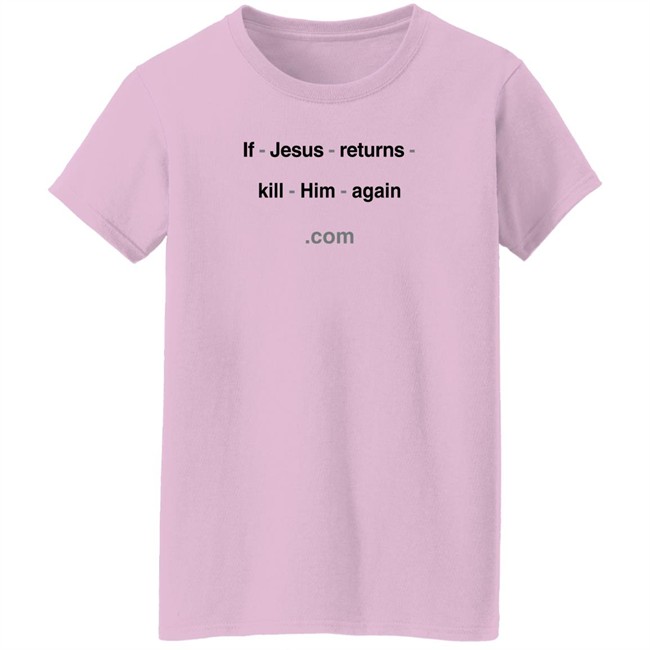 Shirts With Threatening Auras If Jesus Returns Kill Him Again Shirt If Jesus Returns Kill Him Again Shirt Shirts With Threatening Auras